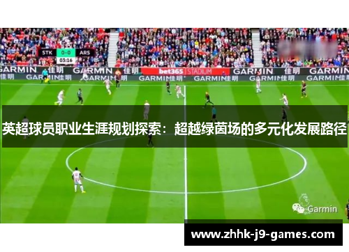 英超球员职业生涯规划探索:超越绿茵场的多元化发展路径 英超球员职业生涯规划探索:超越绿茵场的多元化发展路径
