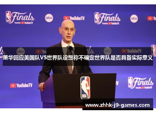 萧华回应美国队VS世界队设想称不确定世界队是否具备实际意义 萧华回应美国队VS世界队设想称不确定世界队是否具备实际意义