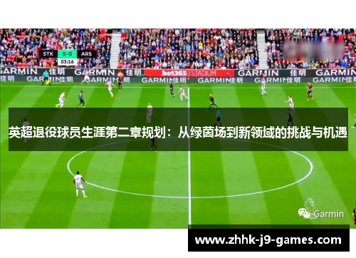 英超退役球员生涯第二章规划：从绿茵场到新领域的挑战与机遇