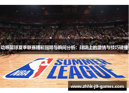 动感篮球夏季联赛精彩回顾与瞬间分析：球场上的激情与技巧碰撞