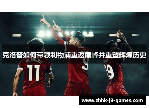 克洛普如何带领利物浦重返巅峰并重塑辉煌历史