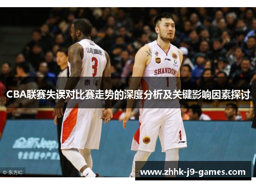CBA联赛失误对比赛走势的深度分析及关键影响因素探讨