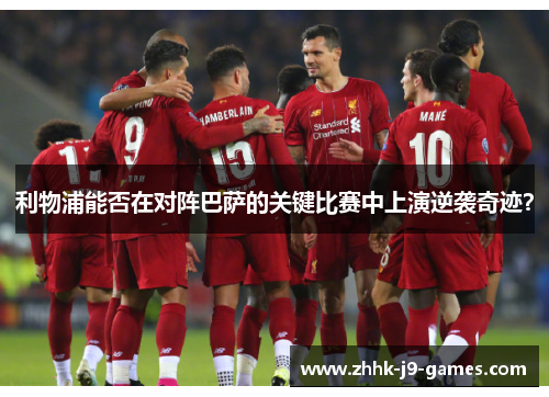 利物浦能否在对阵巴萨的关键比赛中上演逆袭奇迹？