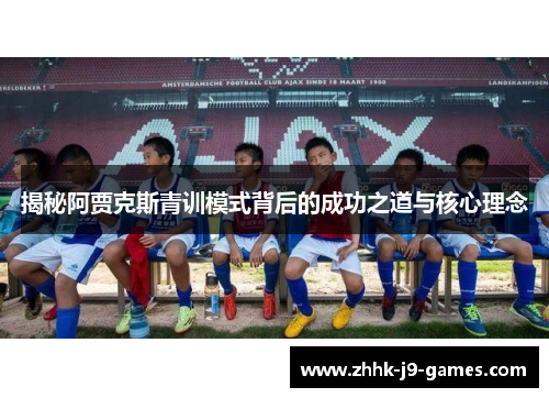 揭秘阿贾克斯青训模式背后的成功之道与核心理念 揭秘阿贾克斯青训模式背后的成功之道与核心理念