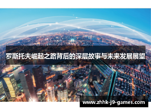 罗斯托夫崛起之路背后的深层故事与未来发展展望 罗斯托夫崛起之路背后的深层故事与未来发展展望