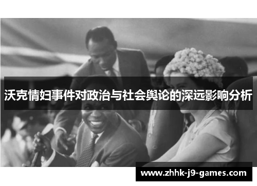 沃克情妇事件对政治与社会舆论的深远影响分析