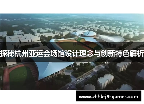探秘杭州亚运会场馆设计理念与创新特色解析