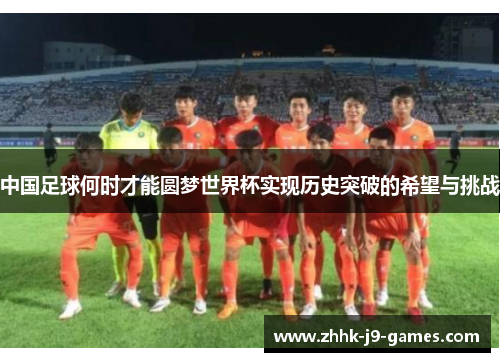 中国足球何时才能圆梦世界杯实现历史突破的希望与挑战