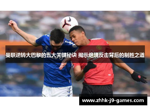 曼联逆转大巴黎的五大关键秘诀 揭示绝境反击背后的制胜之道