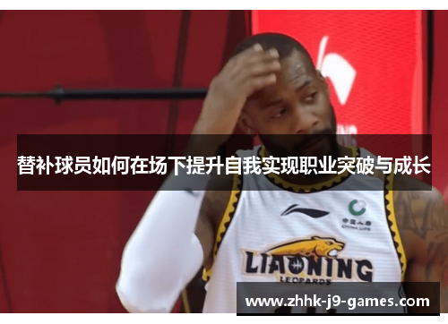 替补球员如何在场下提升自我实现职业突破与成长