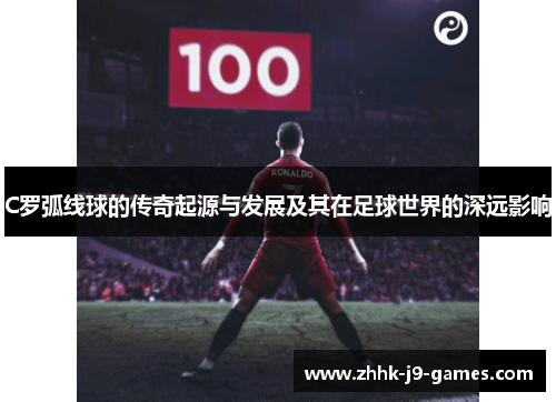 C罗弧线球的传奇起源与发展及其在足球世界的深远影响