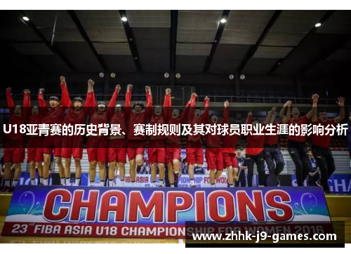 U18亚青赛的历史背景、赛制规则及其对球员职业生涯的影响分析