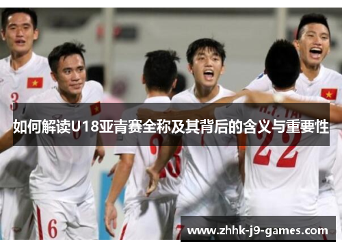 如何解读U18亚青赛全称及其背后的含义与重要性