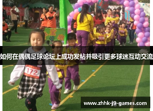 如何在偶偶足球论坛上成功发帖并吸引更多球迷互动交流