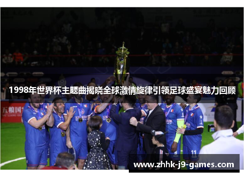 1998年世界杯主题曲揭晓全球激情旋律引领足球盛宴魅力回顾