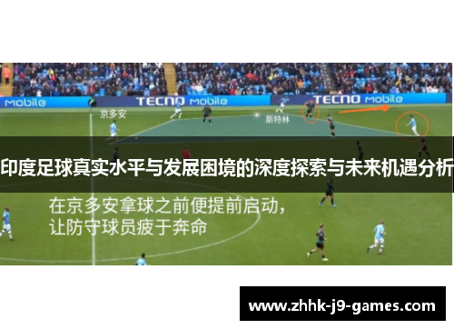 印度足球真实水平与发展困境的深度探索与未来机遇分析