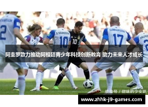 阿圭罗致力推动阿根廷青少年科技创新教育 助力未来人才成长