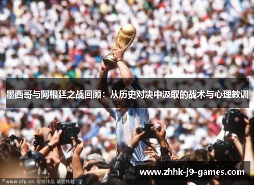 墨西哥与阿根廷之战回顾：从历史对决中汲取的战术与心理教训