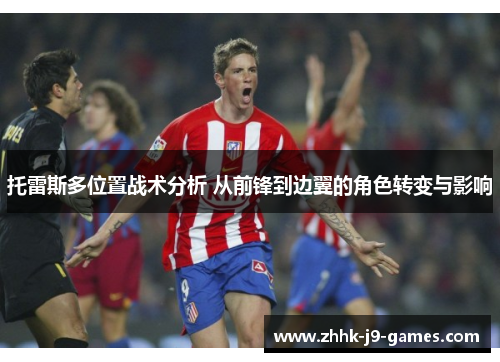 托雷斯多位置战术分析 从前锋到边翼的角色转变与影响