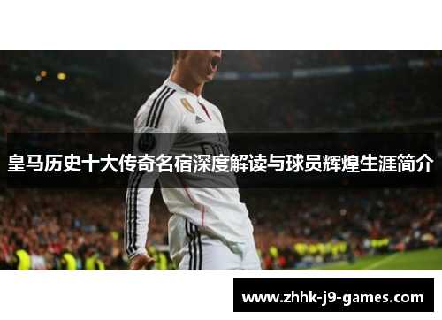 皇马历史十大传奇名宿深度解读与球员辉煌生涯简介