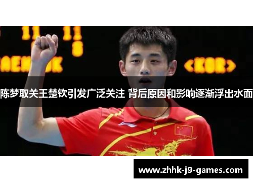 陈梦取关王楚钦引发广泛关注 背后原因和影响逐渐浮出水面