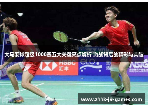 大马羽球超级1000赛五大关键亮点解析 激战背后的精彩与突破