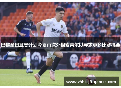 巴黎圣日耳曼计划今夏再次外租索莱尔以寻求更多比赛机会