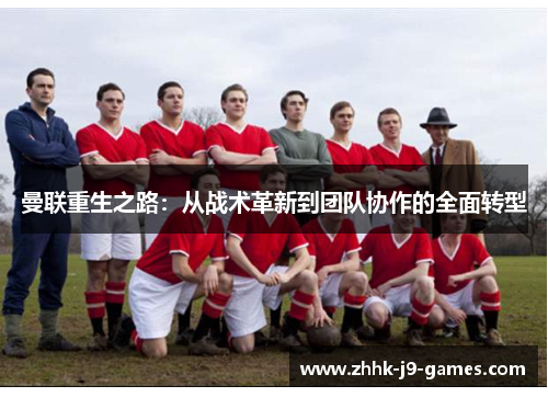 曼联重生之路：从战术革新到团队协作的全面转型