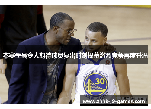 本赛季最令人期待球员复出时刻揭幕激烈竞争再度升温 本赛季最令人期待球员复出时刻揭幕激烈竞争再度升温