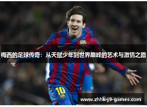 梅西的足球传奇:从天赋少年到世界巅峰的艺术与激情之路 梅西的足球传奇:从天赋少年到世界巅峰的艺术与激情之路