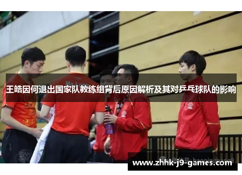 王皓因何退出国家队教练组背后原因解析及其对乒乓球队的影响