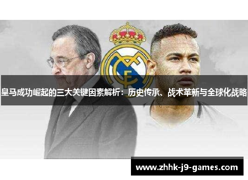 皇马成功崛起的三大关键因素解析：历史传承、战术革新与全球化战略