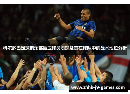 科尔多巴足球俱乐部后卫球员表现及其在球队中的战术地位分析 科尔多巴足球俱乐部后卫球员表现及其在球队中的战术地位分析