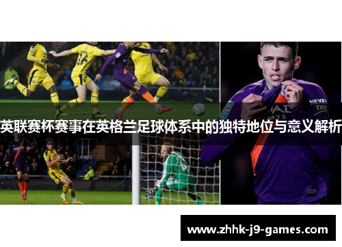 英联赛杯赛事在英格兰足球体系中的独特地位与意义解析 英联赛杯赛事在英格兰足球体系中的独特地位与意义解析