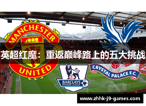 英超红魔:重返巅峰路上的五大挑战 英超红魔:重返巅峰路上的五大挑战