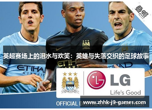 英超赛场上的泪水与欢笑:英雄与失落交织的足球故事 英超赛场上的泪水与欢笑:英雄与失落交织的足球故事