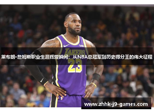 莱布朗·詹姆斯职业生涯辉煌瞬间:从NBA总冠军到历史得分王的伟大征程 莱布朗·詹姆斯职业生涯辉煌瞬间:从NBA总冠军到历史得分王的伟大征程