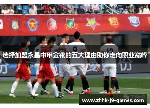 选择加盟永昌中甲金靴的五大理由助你走向职业巅峰