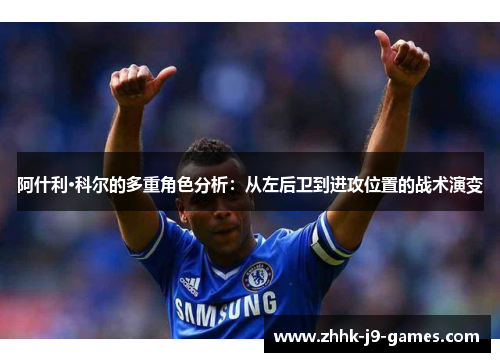 阿什利·科尔的多重角色分析：从左后卫到进攻位置的战术演变