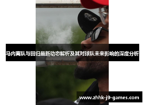 马内离队与回归最新动态解析及其对球队未来影响的深度分析