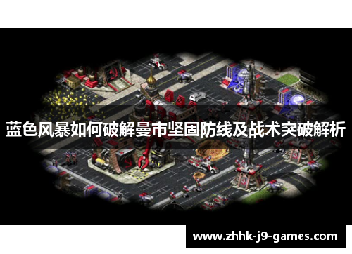 蓝色风暴如何破解曼市坚固防线及战术突破解析 蓝色风暴如何破解曼市坚固防线及战术突破解析