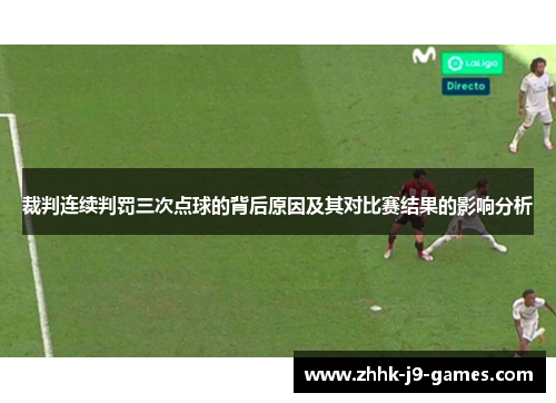 裁判连续判罚三次点球的背后原因及其对比赛结果的影响分析 裁判连续判罚三次点球的背后原因及其对比赛结果的影响分析