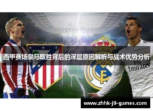 西甲赛场皇马取胜背后的深层原因解析与战术优势分析