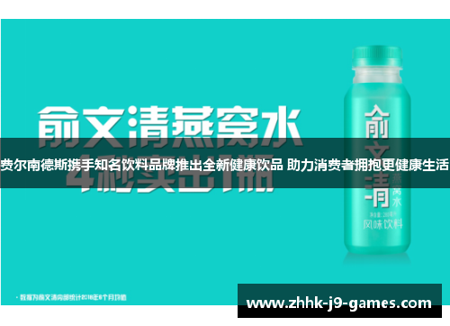 费尔南德斯携手知名饮料品牌推出全新健康饮品 助力消费者拥抱更健康生活