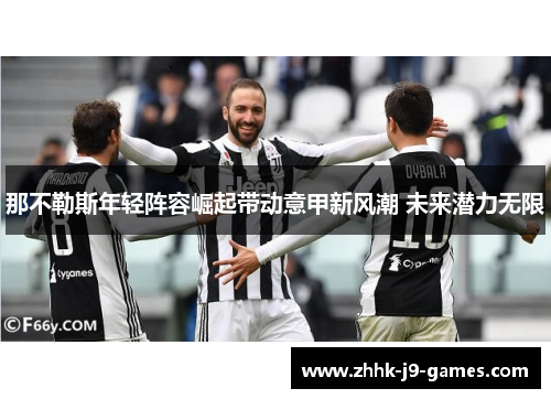 那不勒斯年轻阵容崛起带动意甲新风潮 未来潜力无限 那不勒斯年轻阵容崛起带动意甲新风潮 未来潜力无限