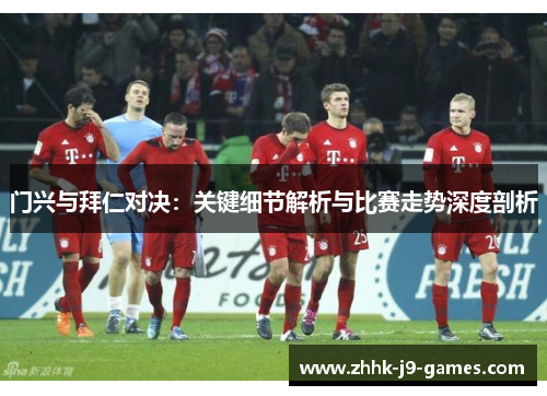 门兴与拜仁对决:关键细节解析与比赛走势深度剖析 门兴与拜仁对决:关键细节解析与比赛走势深度剖析