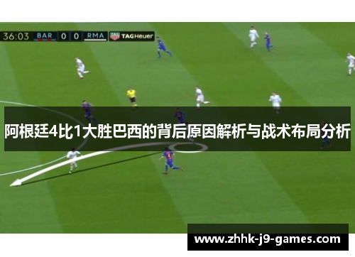 阿根廷4比1大胜巴西的背后原因解析与战术布局分析 阿根廷4比1大胜巴西的背后原因解析与战术布局分析