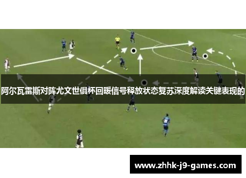 阿尔瓦雷斯对阵尤文世俱杯回暖信号释放状态复苏深度解读关键表现的 阿尔瓦雷斯对阵尤文世俱杯回暖信号释放状态复苏深度解读关键表现的