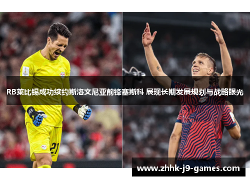 RB莱比锡成功续约斯洛文尼亚前锋塞斯科 展现长期发展规划与战略眼光