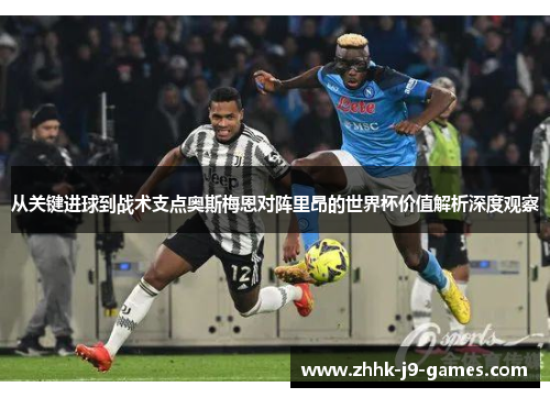 从关键进球到战术支点奥斯梅恩对阵里昂的世界杯价值解析深度观察